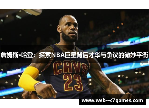 詹姆斯·哈登：探索NBA巨星背后才华与争议的微妙平衡