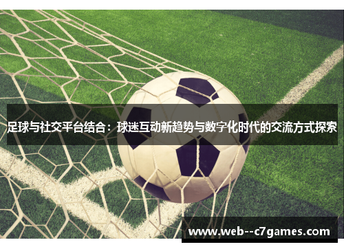 足球与社交平台结合：球迷互动新趋势与数字化时代的交流方式探索