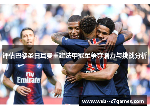 评估巴黎圣日耳曼重建法甲冠军争夺潜力与挑战分析