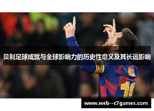 贝利足球成就与全球影响力的历史性意义及其长远影响