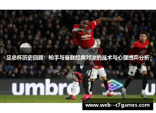 足总杯历史回顾：枪手与曼联经典对决的战术与心理博弈分析