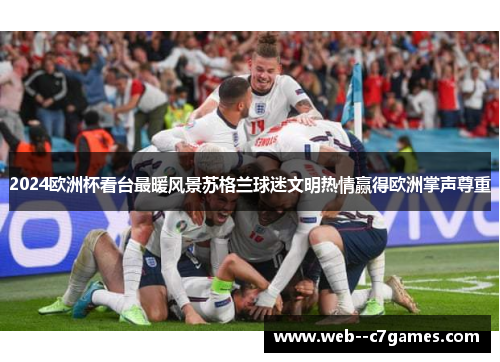 2024欧洲杯看台最暖风景苏格兰球迷文明热情赢得欧洲掌声尊重