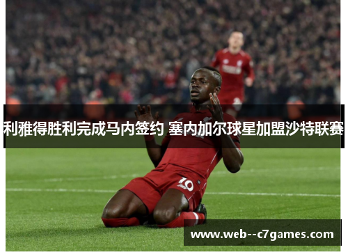 利雅得胜利完成马内签约 塞内加尔球星加盟沙特联赛