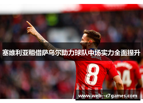 塞维利亚租借萨乌尔助力球队中场实力全面提升