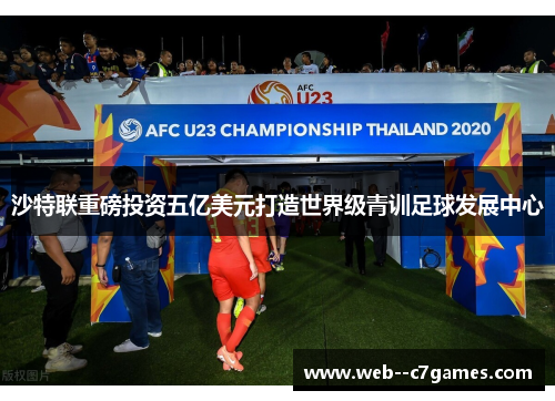 沙特联重磅投资五亿美元打造世界级青训足球发展中心