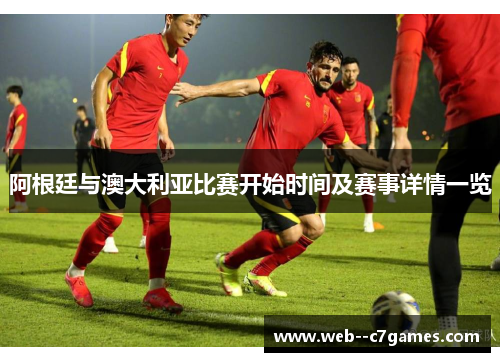 阿根廷与澳大利亚比赛开始时间及赛事详情一览