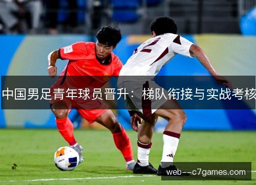 中国男足青年球员晋升：梯队衔接与实战考核