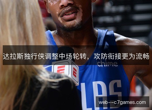 达拉斯独行侠调整中场轮转，攻防衔接更为流畅